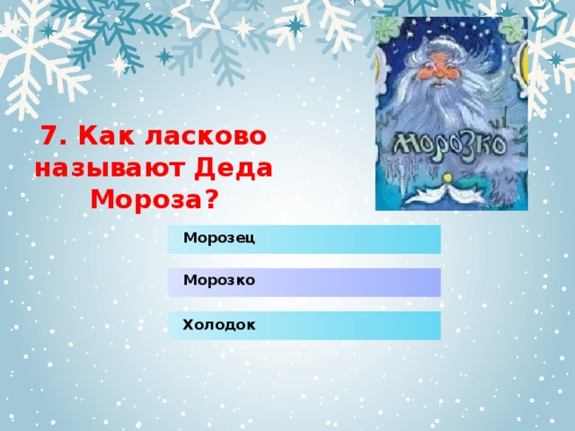 7. Как ласково называют Деда Мороза? Морозец Морозко Холодок 