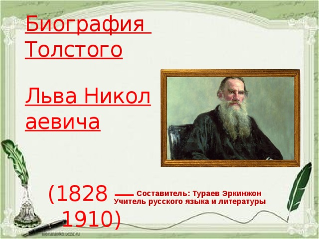 Биография Толстого  Льва Николаевича   (1828 — 1910) Составитель: Тураев Эркинжон Учитель русского языка и литературы 