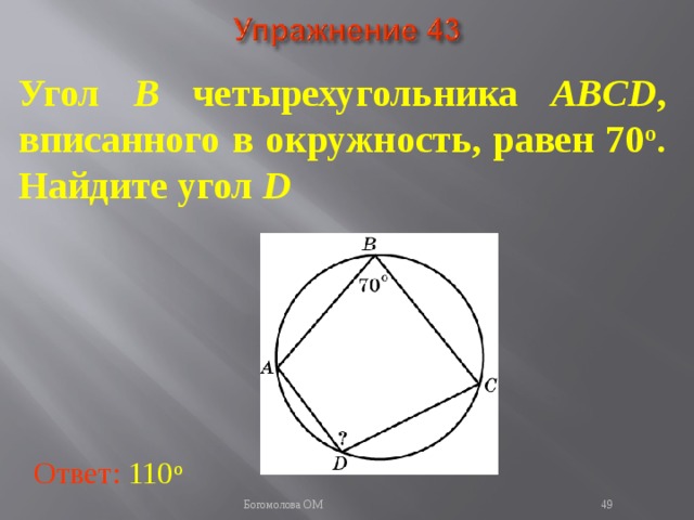 Угол B четырехугольника ABCD , вписанного в окружность, равен 70 о . Найдите угол D В режиме слайдов ответы появляются после кликанья мышкой Ответ: 110 о   Богомолова ОМ  