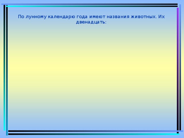 Бар – тигр  Ухэр – корова Хулгана – мышь По лунному календарю года имеют названия животных. Их двенадцать: Морин – лошадь Луу- дракон Хонин – овца Нохой – собака Бичен – обезьяна Тахяа – курица Туулай – заяц Могой – змея Гахай – свинья  