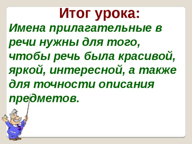Итог урока: Имена прилагательные в речи нужны для того, чтобы речь была красивой, яркой, интересной, а также для точности описания предметов. 