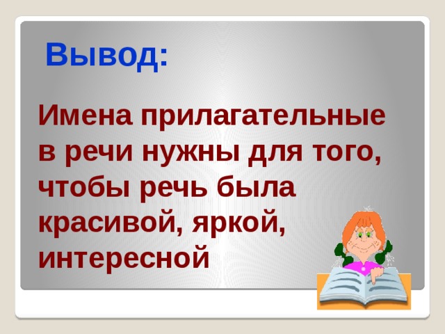 Вывод: Имена прилагательные в речи нужны для того, чтобы речь была красивой, яркой, интересной 