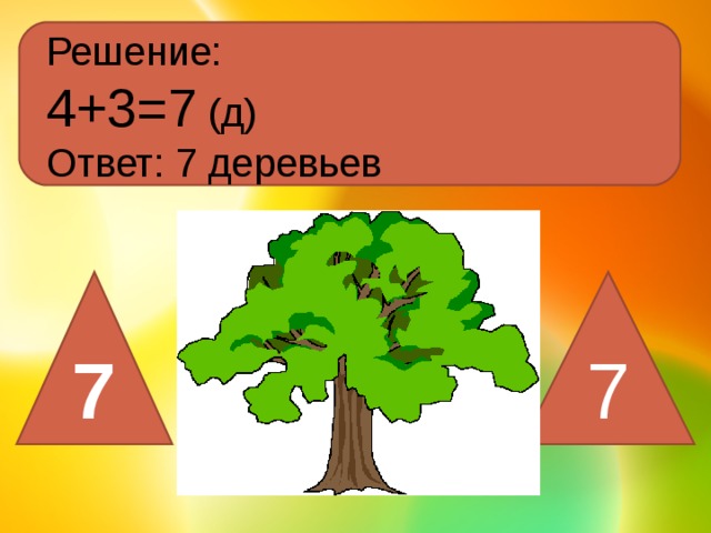 Решение: 4+3=7 (д) Ответ: 7 деревьев 7 7 