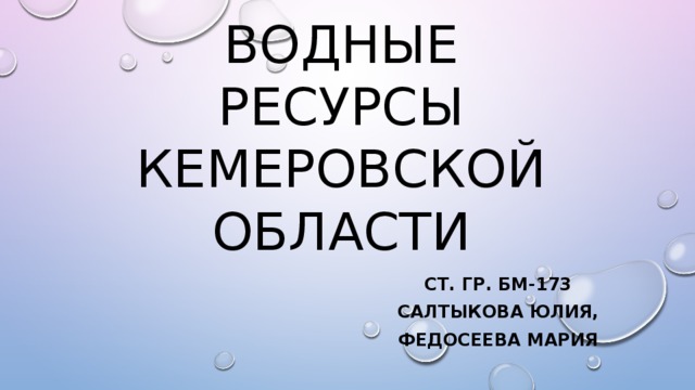 Водные ресурсы кемеровской области Ст. гр. Бм-173 Салтыкова Юлия, Федосеева Мария 