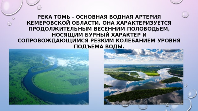 Река Томь - основная водная артерия Кемеровской области. Она характеризуется продолжительным весенним половодьем, носящим бурный характер и сопровождающимся резким колебанием уровня подъема воды. 
