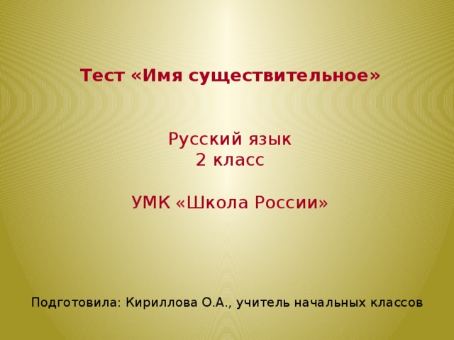  Тест «Имя существительное»    Русский язык  2 класс   УМК «Школа России» Подготовила: Кириллова О.А., учитель начальных классов 