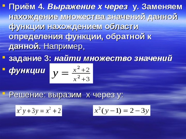 Приём 4. Выражение x через  y . Заменяем нахождение множества значений данной функции нахождением области определения функции, обратной к данной. Например, задание 3: найти множество значений функции   Решение: выразим x через y : 