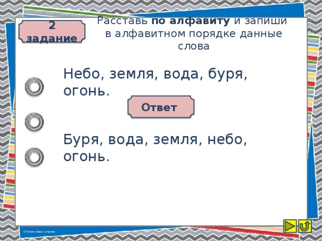 2 задание Расставь по алфавиту и запиши  в алфавитном порядке данные слова Небо, земля, вода, буря, огонь. Ответ Буря, вода, земля, небо, огонь.