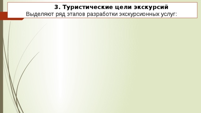     3. Туристические цели экскурсий Выделяют ряд этапов разработки экскурсионных услуг: 