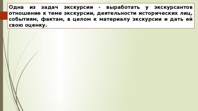 Одна из задач экскурсии - выработать у экскурсантов отношение к теме экскурсии, деятельности исторических лиц, событиям, фактам, в целом к материалу экскурсии и дать ей свою оценку. 