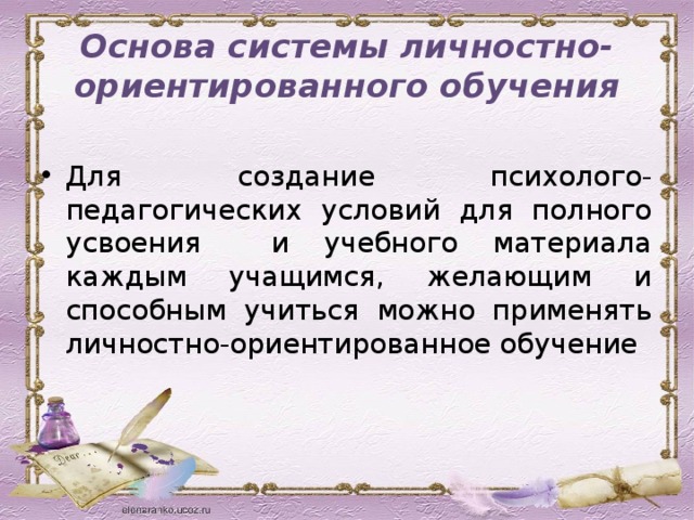 Основа системы личностно-ориентированного обучения Для создание психолого-педагогических условий для полного усвоения и учебного материала каждым учащимся, желающим и способным учиться можно применять личностно-ориентированное обучение 