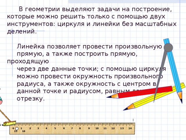 I IIII I IIII I IIII I IIII I IIII I IIII I IIII I IIII I IIII I IIII I IIII I IIII I IIII I IIII I IIII I IIII I IIII I IIII I IIII I IIII I IIII I IIII I IIII I IIII I IIII I IIII I IIII I IIII I IIII I IIII I IIII I IIII I IIII I IIII I  В геометрии выделяют задачи на построение, которые можно решить только с помощью двух инструментов: циркуля и линейки без масштабных делений.  Линейка позволяет провести произвольную  прямую, а также построить прямую, проходящую  через две данные точки; с помощью циркуля  можно провести окружность произвольного  радиуса, а также окружность с центром в  данной точке и радиусом, равным данному  отрезку.  0  1    2  3  4  5  6 7 8  9 10 11 12 13 14 15 16 