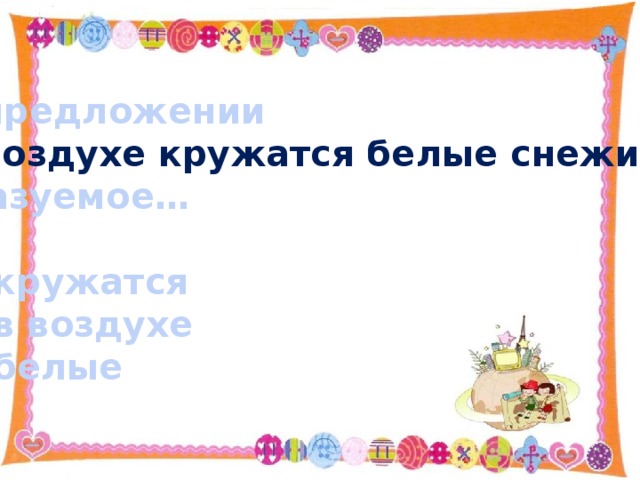 В предложении В воздухе кружатся белые снежинки . сказуемое…  кружатся в воздухе белые 