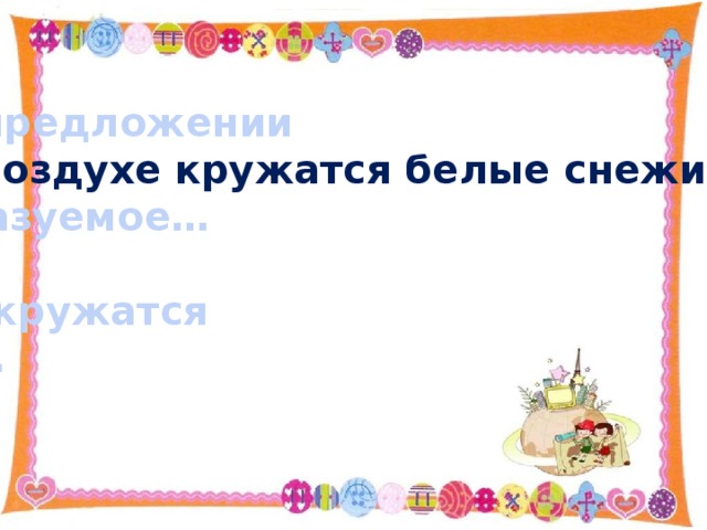 В предложении В воздухе кружатся белые снежинки . сказуемое…  кружатся . 