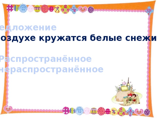 Предложение В воздухе кружатся белые снежинки .  Распространённое нераспространённое 