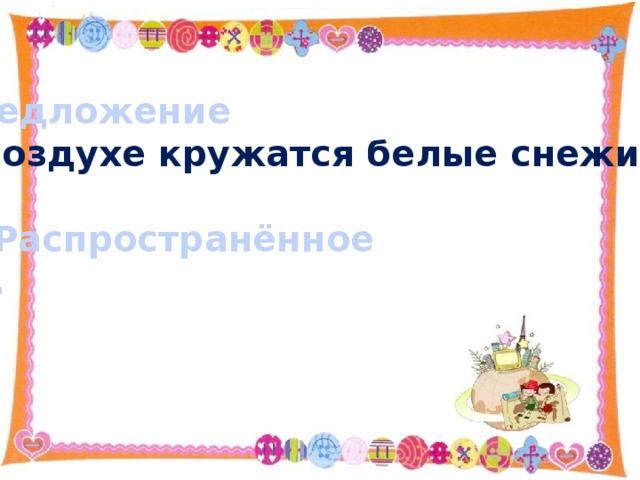 Предложение В воздухе кружатся белые снежинки .  Распространённое . 