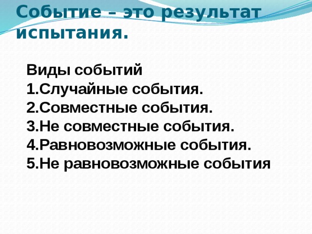Событие – это результат испытания.   Виды событий Случайные события. Совместные события. Не совместные события. Равновозможные события. Не равновозможные события 