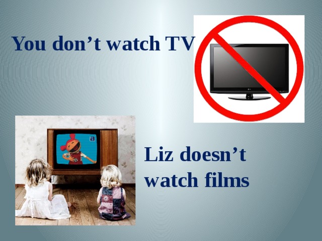 You don’t watch TV Liz doesn’t watch films