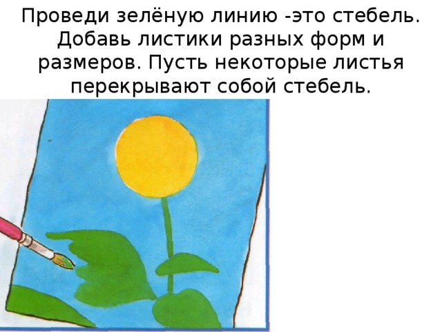 Проведи зелёную линию -это стебель. Добавь листики разных форм и размеров. Пусть некоторые листья перекрывают собой стебель. 