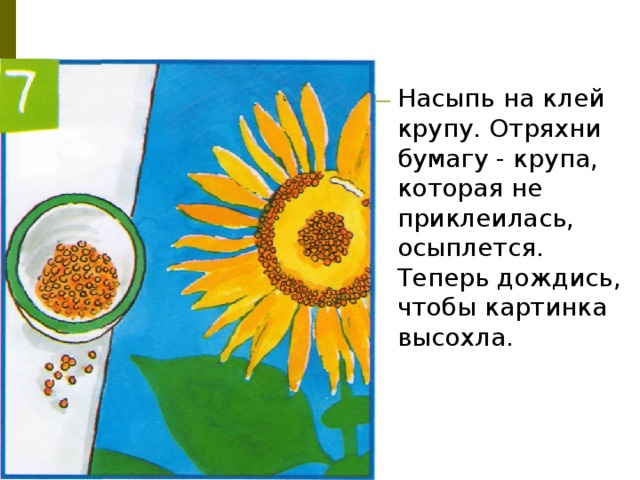 Насыпь на клей крупу. Отряхни бумагу - крупа, которая не приклеилась, осыплется. Теперь дождись, чтобы картинка высохла. 