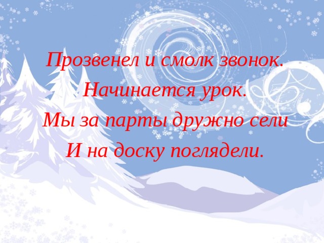 Прозвенел и смолк звонок. Начинается урок. Мы за парты дружно сели И на доску поглядели. 