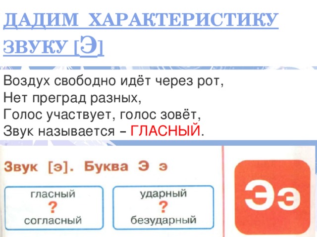 ДАДИМ ХАРАКТЕРИСТИКУ ЗВУКУ [ Э ] Воздух свободно идёт через рот,  Нет преград разных,  Голос участвует, голос зовёт,  Звук называется –  ГЛАСНЫЙ . Каким цветом …. букву  