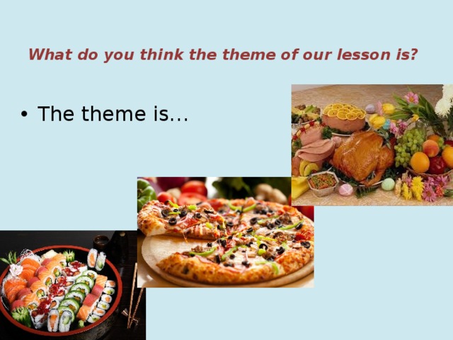  What do you think the theme of our lesson is? The theme is… 