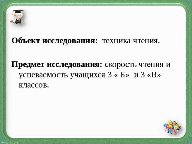 Объект исследования: техника чтения.   Предмет исследования: скорость чтения и успеваемость учащихся 3 « Б» и 3 «В» классов.