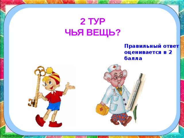   2 ТУР ЧЬЯ ВЕЩЬ? Правильный ответ оценивается в 2 балла 