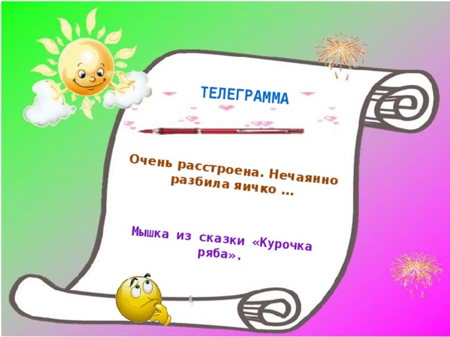   Очень расстроена. Нечаянно разбила яичко … Мышка из сказки «Курочка ряба». ТЕЛЕГРАММА 