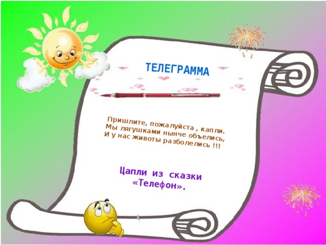   Пришлите, пожалуйста , капли. Мы лягушками нынче объелись, Цапли из сказки «Телефон». И у нас животы разболелись !!! ТЕЛЕГРАММА 
