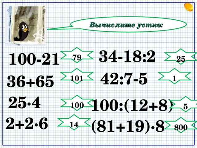 Вычислите устно: 34-18:2 100-21 79 25 42:7-5 101 1 36+65 25∙4 100:(12+8) 100 5 2+2∙6 (81+19)∙8 14 800 