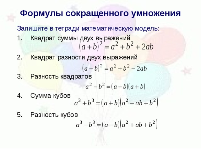 Формулы сокращенного умножения Запишите в тетради математическую модель: Квадрат суммы двух выражений  Квадрат разности двух выражений  Разность квадратов  Сумма кубов  Разность кубов 