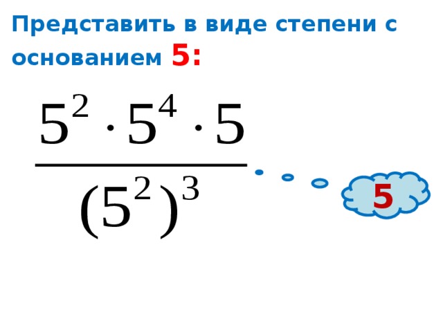 Представить в виде степени с основанием 5: 5 