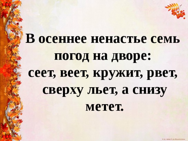 В осеннее ненастье семь  погод на дворе:  сеет, веет, кружит, рвет,  сверху льет, а снизу метет. 