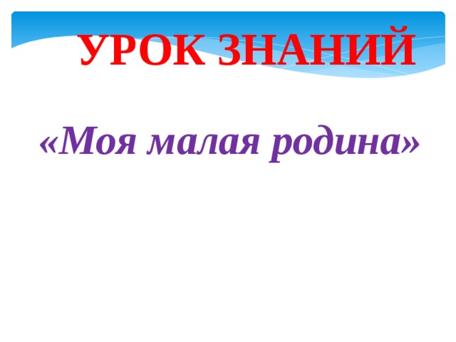 УРОК ЗНАНИЙ «Моя малая родина» 