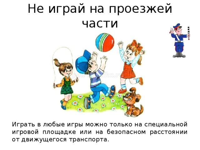 Не играй на проезжей части Играть в любые игры можно только на специальной игровой площадке или на безопасном расстоянии от движущегося транспорта. 