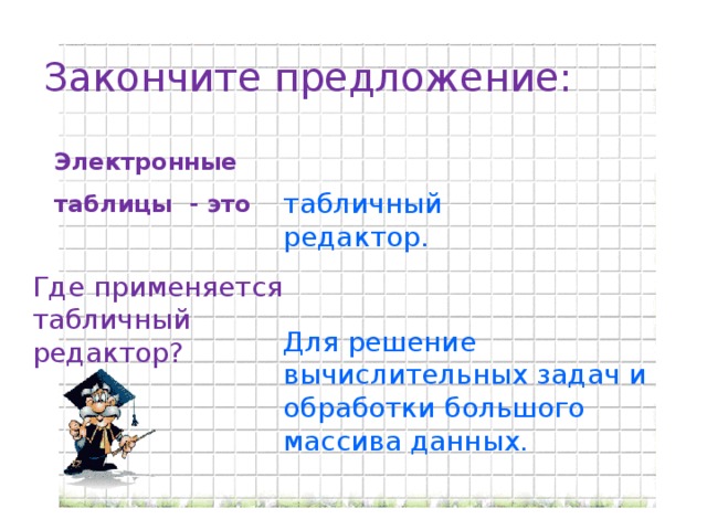 Закончите предложение: Электронные таблицы - это табличный редактор. Где применяется табличный редактор? Для решение вычислительных задач и обработки большого массива данных.