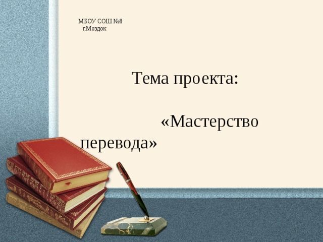  МБОУ СОШ №8  г.Моздок  Тема проекта: «Мастерство перевода» 