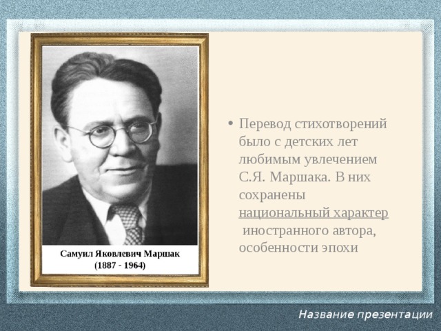 Перевод стихотворений было с детских лет любимым увлечением С.Я. Маршака. В них сохранены  национальный характер  иностранного автора, особенности эпохи    Название презентации 