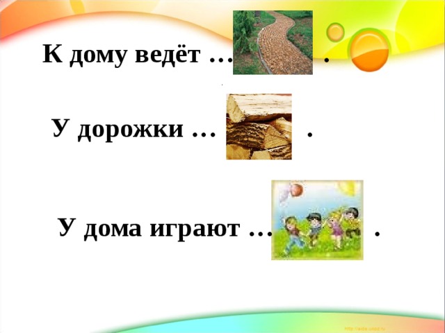  К дому ведёт … .   У дорожки … .     У дома играют … . . 