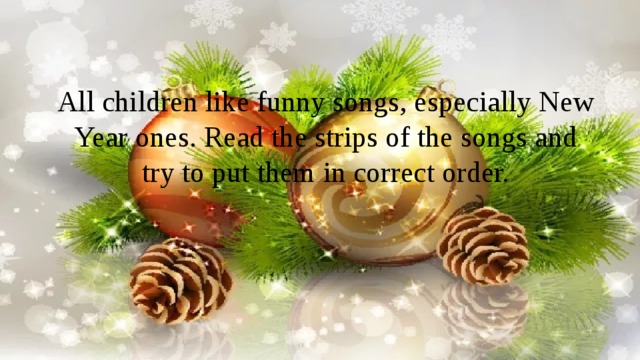 All children like funny songs, especially New Year ones. Read the strips of the songs and try to put them in correct order. 