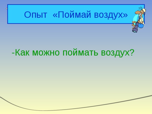 Опыт «Поймай воздух» -Как можно поймать воздух? 