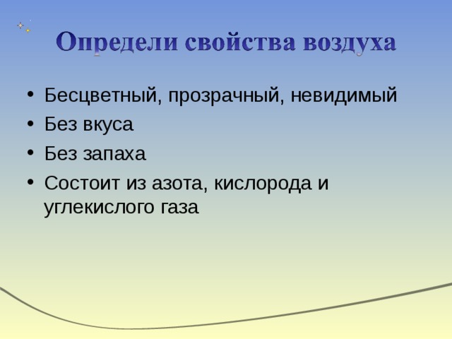 Бесцветный, прозрачный, невидимый Без вкуса Без запаха Состоит из азота, кислорода и углекислого газа   