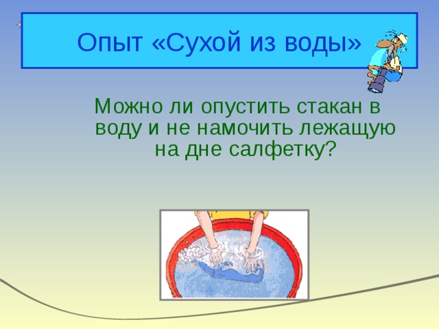 Опыт «Сухой из воды» Можно ли опустить стакан в воду и не намочить лежащую на дне салфетку? 