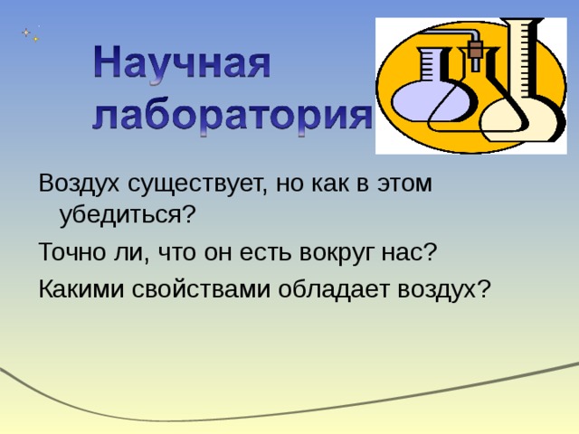 Воздух существует, но как в этом убедиться? Точно ли, что он есть вокруг нас? Какими свойствами обладает воздух? 
