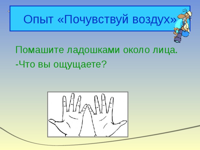 Опыт «Почувствуй воздух» Помашите ладошками около лица. -Что вы ощущаете? 