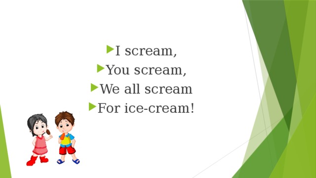 I scream, You scream, We all scream For ice-cream! 