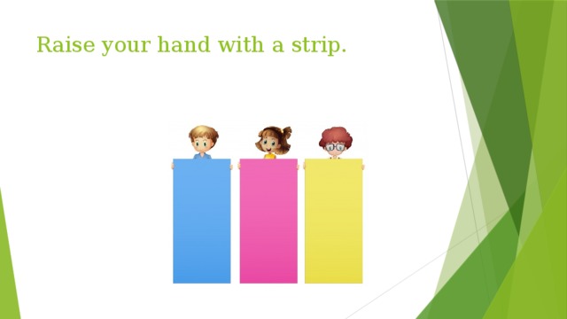 Raise your hand with a strip. 