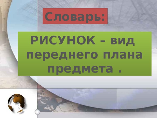 Словарь: РИСУНОК – вид переднего плана предмета . 